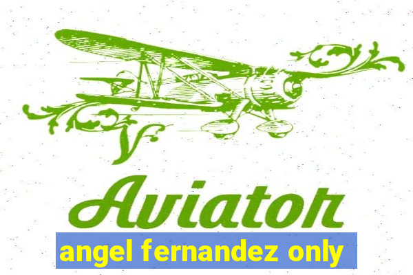 angel fernandez only